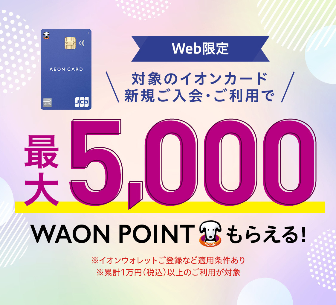 対象のイオンカード新規ご入会・ご利用で最大5,000WAON POINT進呈！